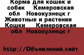 Корма для кошек и собак. - Кемеровская обл., Новокузнецк г. Животные и растения » Кошки   . Кемеровская обл.,Новокузнецк г.